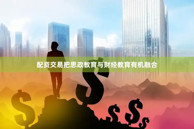 配资交易把思政教育与财经教育有机融合