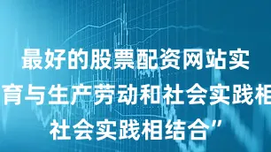 最好的股票配资网站实现“教育与生产劳动和社会实践相结合”