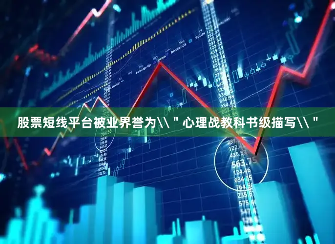 股票短线平台被业界誉为\＂心理战教科书级描写\＂