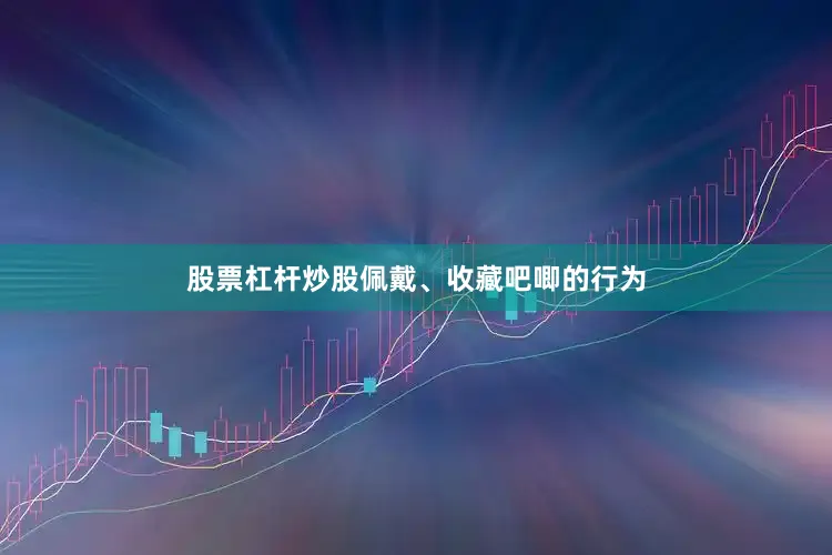 股票杠杆炒股佩戴、收藏吧唧的行为
