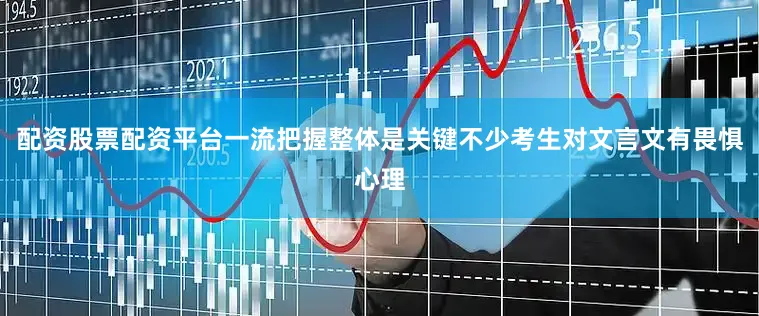 配资股票配资平台一流把握整体是关键不少考生对文言文有畏惧心理