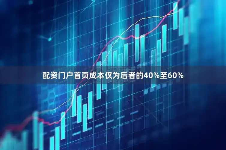 配资门户首页成本仅为后者的40%至60%