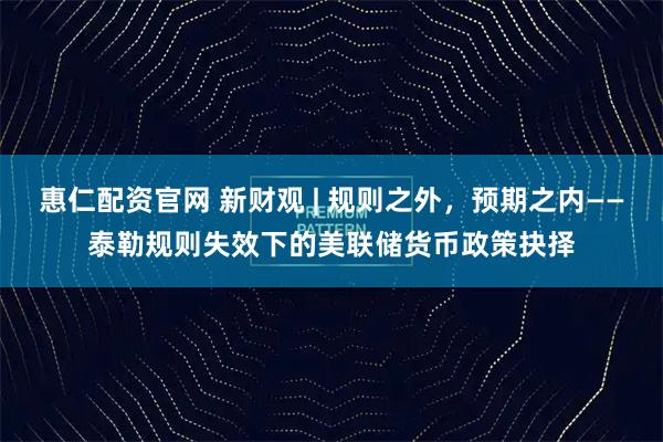 惠仁配资官网 新财观 | 规则之外,预期之内——泰勒规则失效下的美联储货币政策抉择