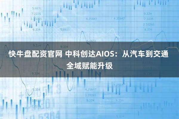 快牛盘配资官网 中科创达AIOS：从汽车到交通 全域赋能升级