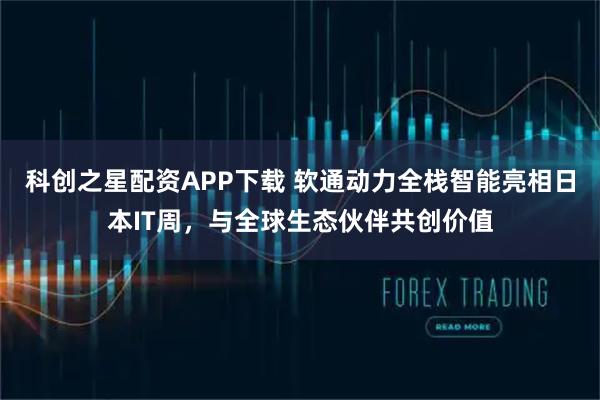 科创之星配资APP下载 软通动力全栈智能亮相日本IT周，与全球生态伙伴共创价值