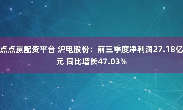 点点赢配资平台 沪电股份：前三季度净利润27.18亿元 同比增长47.03%