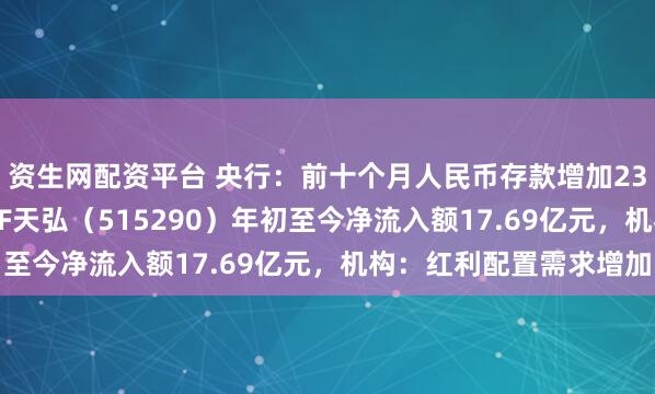 资生网配资平台 央行:前十个月人民币存款增加23.32万亿元,银行ETF天弘(515290)年初至今净流入额17.69亿元,机构:红利配置需求增加