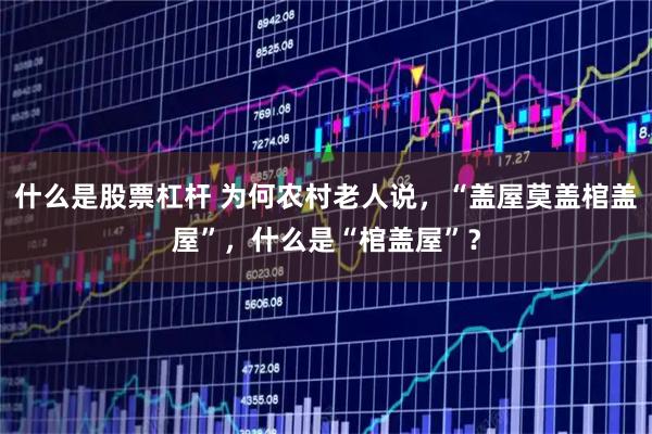 什么是股票杠杆 为何农村老人说，“盖屋莫盖棺盖屋”，什么是“棺盖屋”？