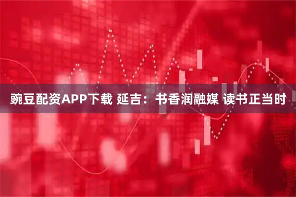豌豆配资APP下载 延吉：书香润融媒 读书正当时