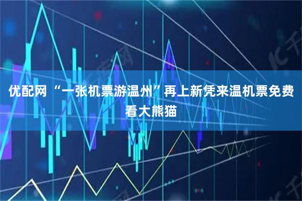优配网 “一张机票游温州”再上新凭来温机票免费看大熊猫