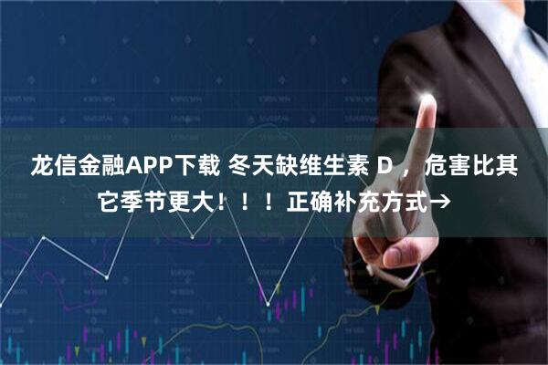 龙信金融APP下载 冬天缺维生素 D ，危害比其它季节更大！！！正确补充方式→