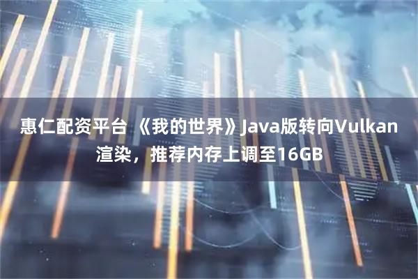 惠仁配资平台 《我的世界》Java版转向Vulkan渲染，推荐内存上调至16GB