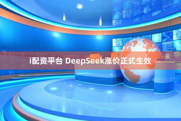 i配资平台 DeepSeek涨价正式生效