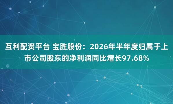 互利配资平台 宝胜股份：2026年半年度归属于上市公司股东的净利润同比增长97.68%